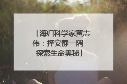 海归科学家黄志伟：择安静一隅 探索生命奥秘